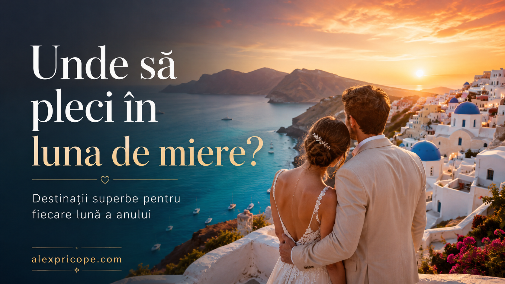 Unde să pleci în luna de miere? Cele mai frumoase destinații dupa nunta. Alex Pricope — Fotograf de familie & evenimente in Onești & Bacău