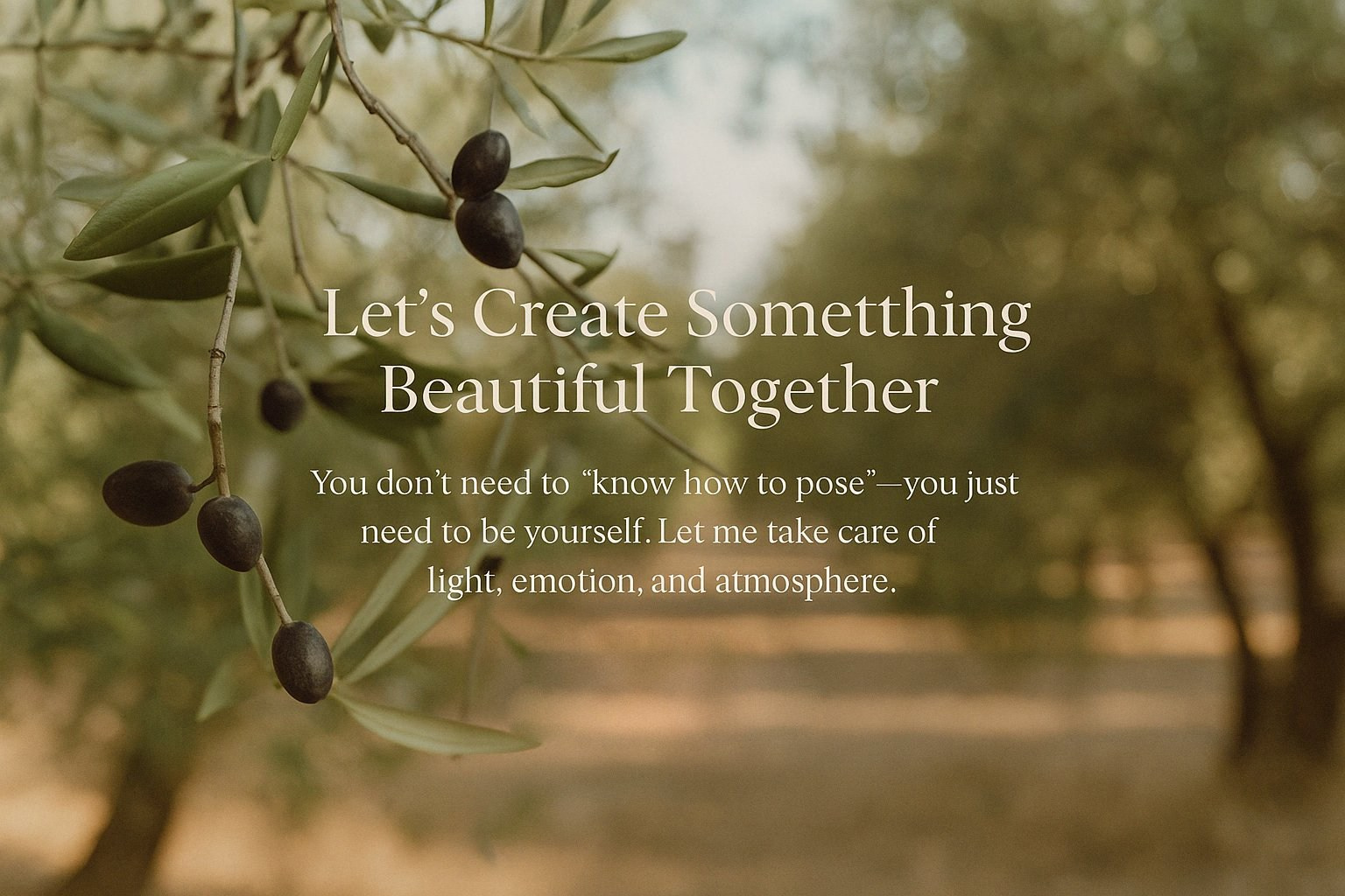 A serene photo of olive branches with text: 'Let’s Create Something Beautiful Together. You don’t need to “know how to pose”—you just need to be yourself. Let me take care of light, emotion, and atmosphere.'